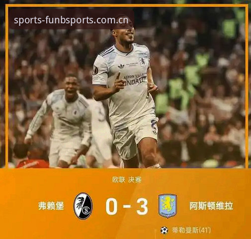 BSports苹果版对比 阿斯顿维拉3-0弗赖堡捧杯!欧联杯决赛最新动态,埃梅里五冠王纪录引爆必博体育热议